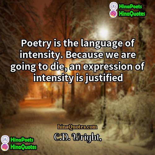 CD Wright Quotes | Poetry is the language of intensity. Because